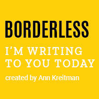 Borderless: I'm Writing to You Today. Created by Ann Kreitman
